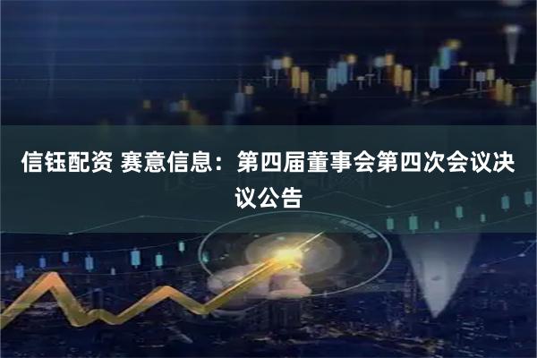 信钰配资 赛意信息：第四届董事会第四次会议决议公告
