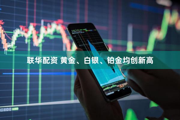 联华配资 黄金、白银、铂金均创新高