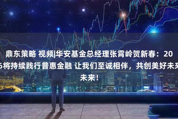 鼎东策略 视频|华安基金总经理张霄岭贺新春：2026将持续践行普惠金融 让我们至诚相伴，共创美好未来！