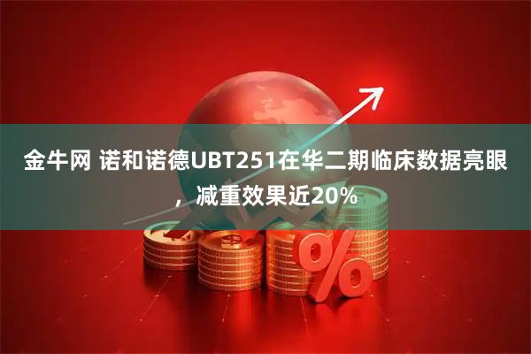 金牛网 诺和诺德UBT251在华二期临床数据亮眼，减重效果近20%