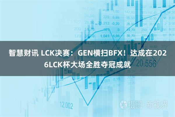 智慧财讯 LCK决赛：GEN横扫BFX！达成在2026LCK杯大场全胜夺冠成就